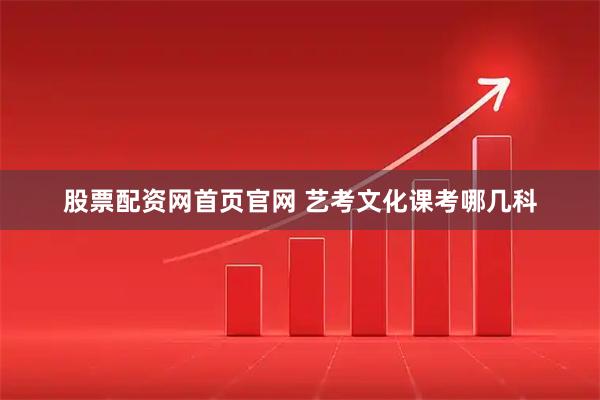 股票配资网首页官网 艺考文化课考哪几科