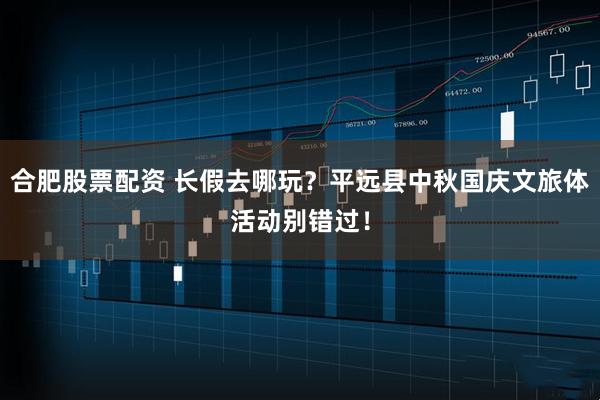 合肥股票配资 长假去哪玩？平远县中秋国庆文旅体活动别错过！