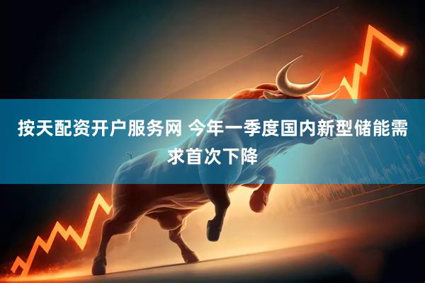 按天配资开户服务网 今年一季度国内新型储能需求首次下降