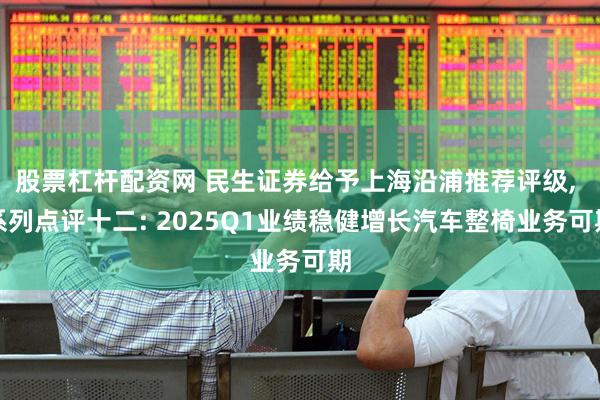 股票杠杆配资网 民生证券给予上海沿浦推荐评级, 系列点评十二: 2025Q1业绩稳健增长汽车整椅业务可期