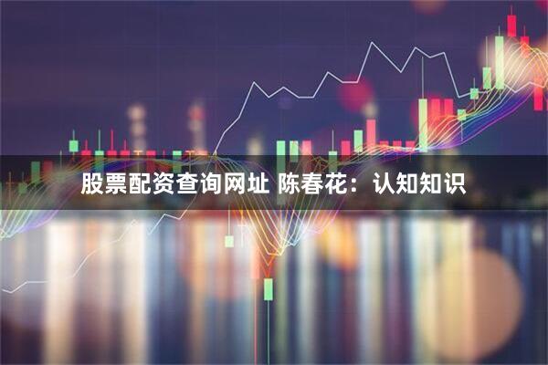股票配资查询网址 陈春花：认知知识